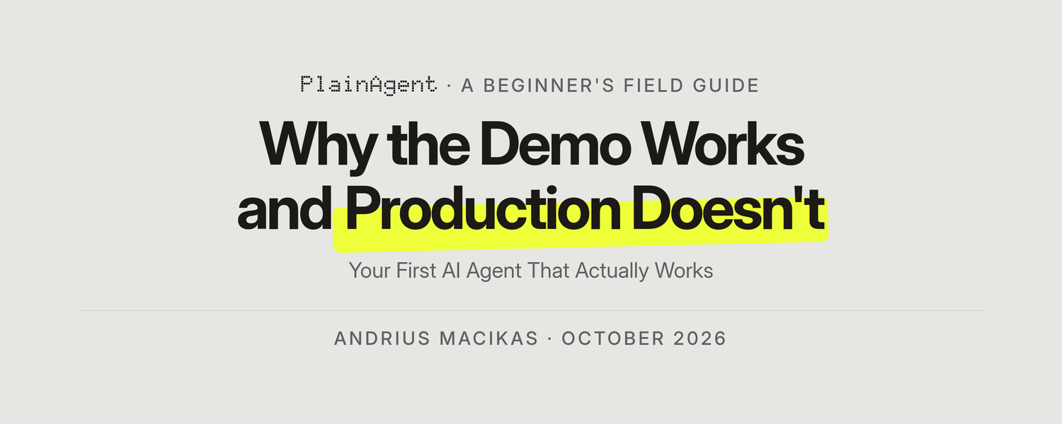 Why the Demo Works and Production Doesn't: Your First AI Agent That Actually Works. PlainAgent field guide by Andrius Macikas, October 2026